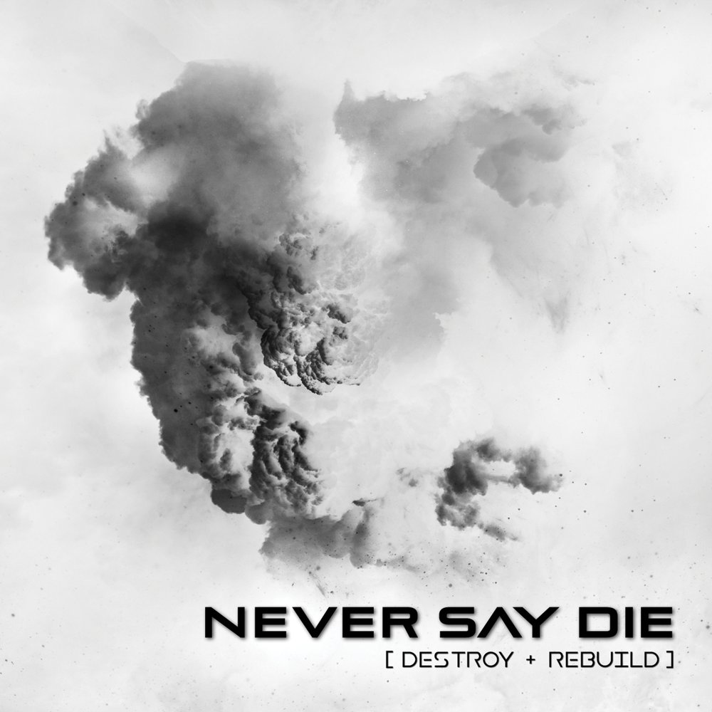 Never Say Die Destroy + Rebuild